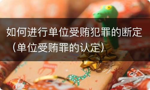 如何进行单位受贿犯罪的断定（单位受贿罪的认定）