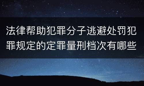 法律帮助犯罪分子逃避处罚犯罪规定的定罪量刑档次有哪些