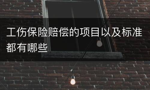 工伤保险赔偿的项目以及标准都有哪些