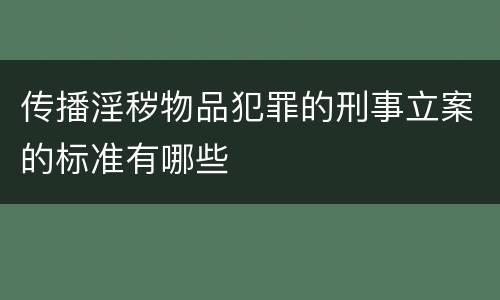 传播淫秽物品犯罪的刑事立案的标准有哪些