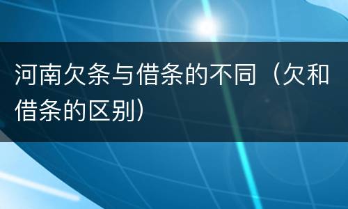 河南欠条与借条的不同（欠和借条的区别）