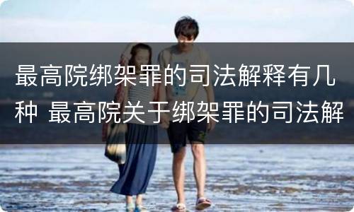 最高院绑架罪的司法解释有几种 最高院关于绑架罪的司法解释
