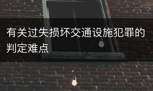 有关过失损坏交通设施犯罪的判定难点