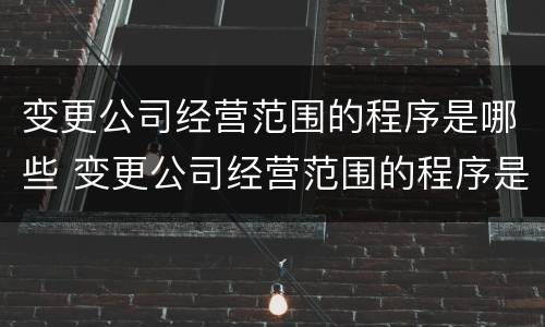 变更公司经营范围的程序是哪些 变更公司经营范围的程序是哪些呢