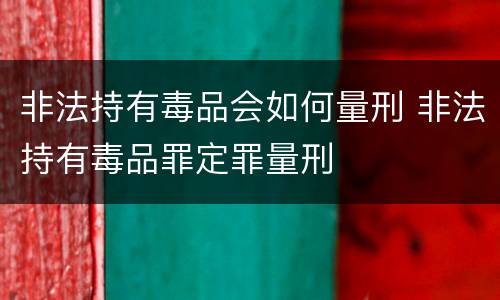 非法持有毒品会如何量刑 非法持有毒品罪定罪量刑