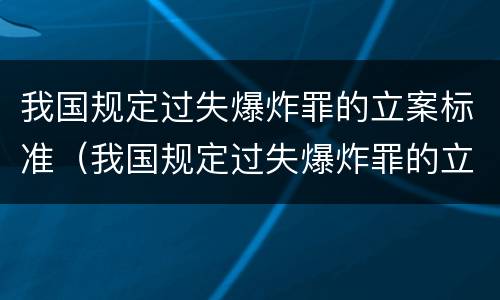 我国规定过失爆炸罪的立案标准(我国规定过失爆炸罪的立案标准是什么)