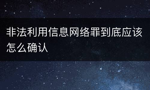 非法利用信息网络罪到底应该怎么确认