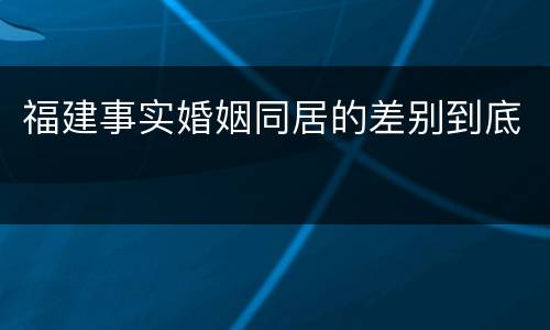 福建事实婚姻同居的差别到底