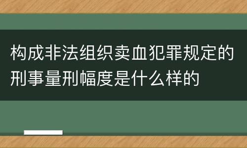 构成非法组织卖血犯罪规定的刑事量刑幅度是什么样的
