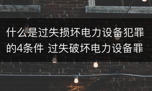 什么是过失损坏电力设备犯罪的4条件 过失破坏电力设备罪