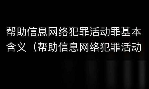 帮助信息网络犯罪活动罪基本含义（帮助信息网络犯罪活动罪基本含义是什么）