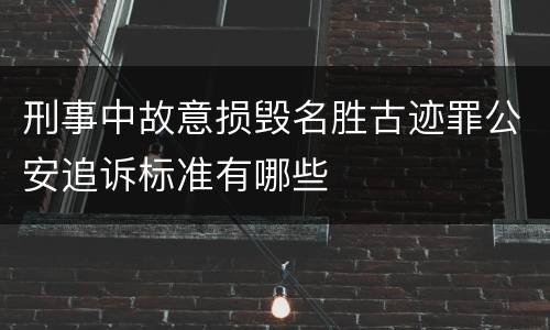 刑事中故意损毁名胜古迹罪公安追诉标准有哪些