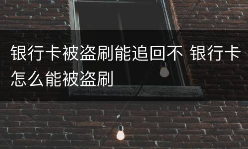 银行卡被盗刷能追回不 银行卡怎么能被盗刷
