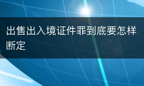 出售出入境证件罪到底要怎样断定