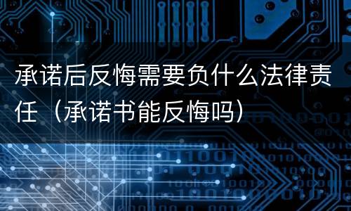 承诺后反悔需要负什么法律责任（承诺书能反悔吗）