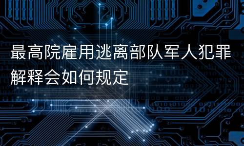 最高院雇用逃离部队军人犯罪解释会如何规定