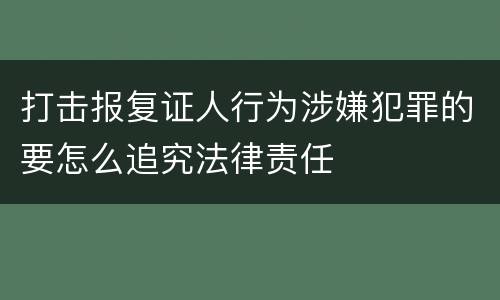 打击报复证人行为涉嫌犯罪的要怎么追究法律责任