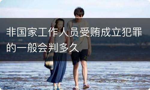 非国家工作人员受贿成立犯罪的一般会判多久