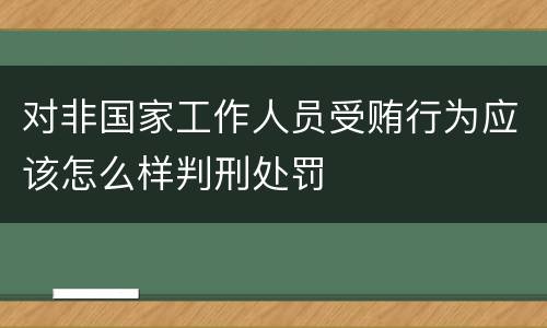 对非国家工作人员受贿行为应该怎么样判刑处罚