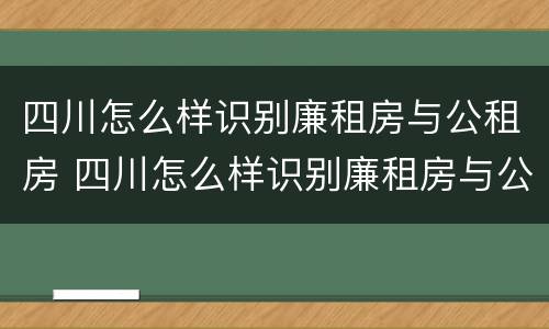 四川怎么样识别廉租房与公租房 四川怎么样识别廉租房与公租房的关系