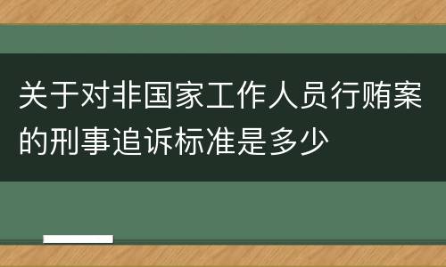 关于对非国家工作人员行贿案的刑事追诉标准是多少