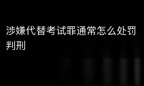 涉嫌代替考试罪通常怎么处罚判刑