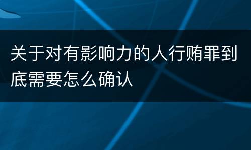 关于对有影响力的人行贿罪到底需要怎么确认
