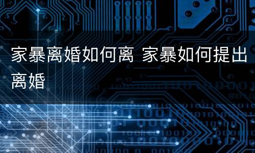 家暴离婚如何离 家暴如何提出离婚