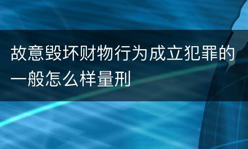 故意毁坏财物行为成立犯罪的一般怎么样量刑