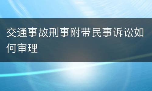 交通事故刑事附带民事诉讼如何审理