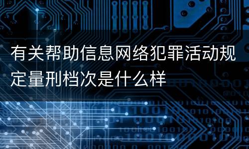 有关帮助信息网络犯罪活动规定量刑档次是什么样