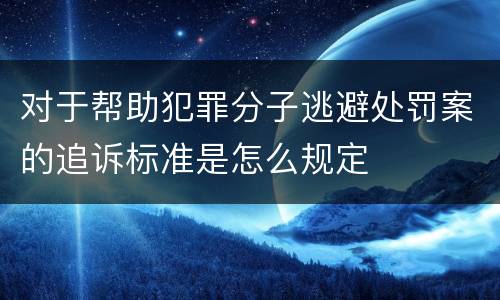 对于帮助犯罪分子逃避处罚案的追诉标准是怎么规定