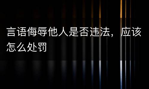言语侮辱他人是否违法，应该怎么处罚
