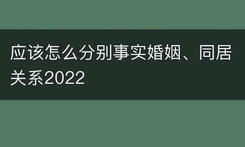 应该怎么分别事实婚姻、同居关系2022