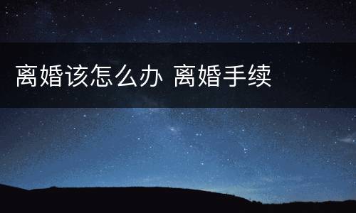 离婚该怎么办 离婚手续