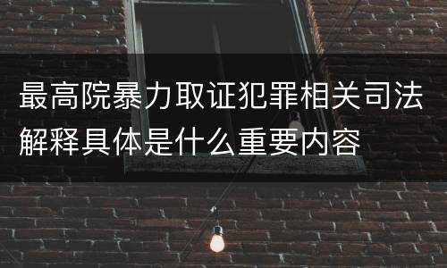 最高院暴力取证犯罪相关司法解释具体是什么重要内容