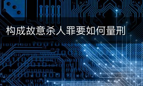 构成故意杀人罪要如何量刑