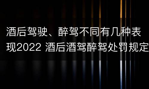 酒后驾驶、醉驾不同有几种表现2022 酒后酒驾醉驾处罚规定