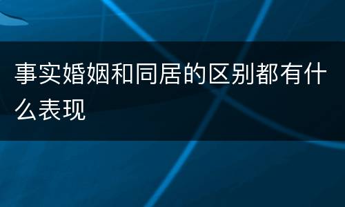 事实婚姻和同居的区别都有什么表现