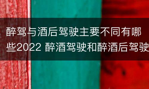 醉驾与酒后驾驶主要不同有哪些2022 醉酒驾驶和醉酒后驾驶有什么区别