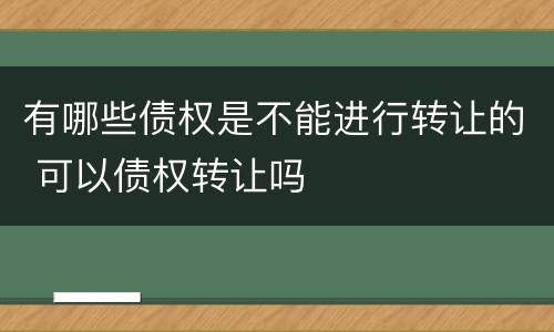 有哪些债权是不能进行转让的 可以债权转让吗