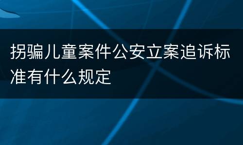 拐骗儿童案件公安立案追诉标准有什么规定