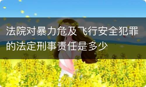 法院对暴力危及飞行安全犯罪的法定刑事责任是多少