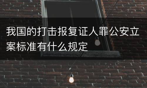 我国的打击报复证人罪公安立案标准有什么规定