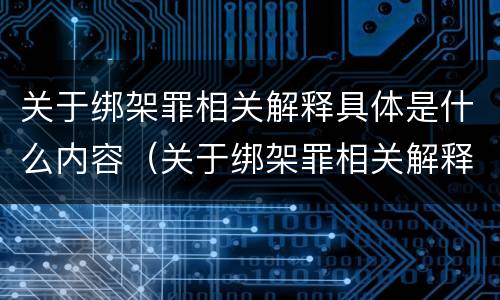 关于绑架罪相关解释具体是什么内容（关于绑架罪相关解释具体是什么内容呢）