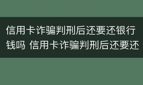 信用卡诈骗判刑后还要还银行钱吗 信用卡诈骗判刑后还要还银行钱吗怎么办