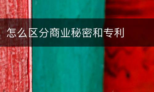怎么区分商业秘密和专利