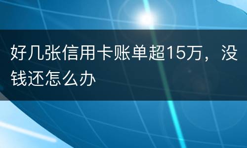 好几张信用卡账单超15万，没钱还怎么办