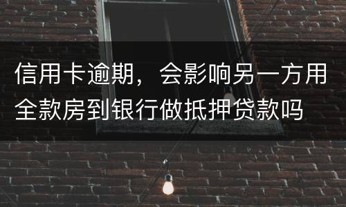 信用卡逾期，会影响另一方用全款房到银行做抵押贷款吗