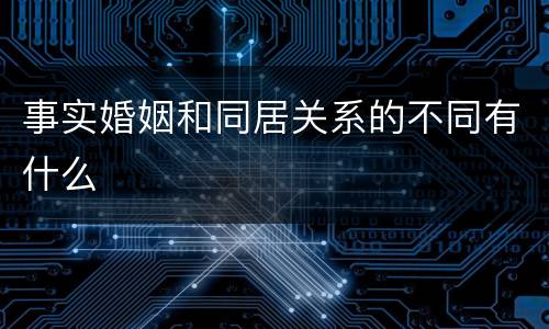 事实婚姻和同居关系的不同有什么